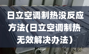 日立空調(diào)制熱沒(méi)反應(yīng)方法(日立空調(diào)制熱無(wú)效解決辦法）