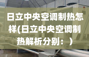 日立中央空調(diào)制熱怎樣(日立中央空調(diào)制熱解析分別：）