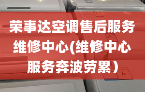 榮事達(dá)空調(diào)售后服務(wù)維修中心(維修中心服務(wù)奔波勞累）