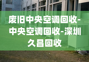 廢舊中央空調(diào)回收-中央空調(diào)回收-深圳久昌回收