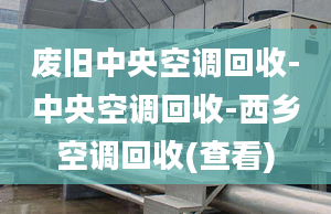 廢舊中央空調(diào)回收-中央空調(diào)回收-西鄉(xiāng)空調(diào)回收(查看)