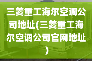 三菱重工海爾空調(diào)公司地址(三菱重工海爾空調(diào)公司官網(wǎng)地址）