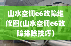 山水空調(diào)e6故障維修圖(山水空調(diào)e6故障排除技巧）