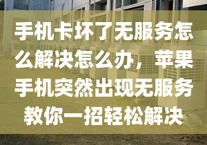 手機卡壞了無服務怎么解決怎么辦，蘋果手機突然出現(xiàn)無服務教你一招輕松解決