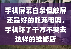 手機(jī)屏幕白條但觸屏還是好的能充電嗎，手機(jī)壞了千萬(wàn)不要去這樣的維修店