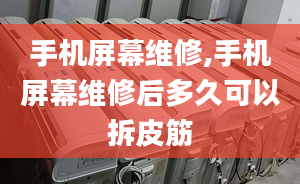 手機(jī)屏幕維修,手機(jī)屏幕維修后多久可以拆皮筋