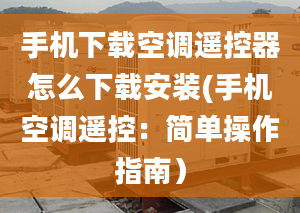 手機(jī)下載空調(diào)遙控器怎么下載安裝(手機(jī)空調(diào)遙控：簡(jiǎn)單操作指南）