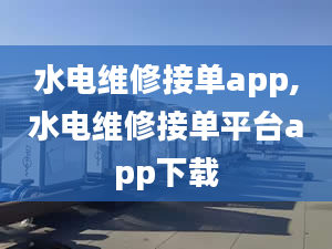 水電維修接單app,水電維修接單平臺(tái)app下載