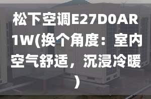 松下空調(diào)E27D0AR1W(換個角度：室內(nèi)空氣舒適，沉浸冷暖）