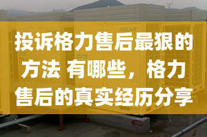 投訴格力售后最狠的方法 有哪些，格力售后的真實(shí)經(jīng)歷分享