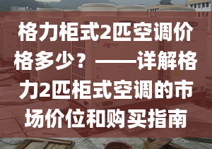 格力柜式2匹空調價格多少？——詳解格力2匹柜式空調的市場價位和購買指南