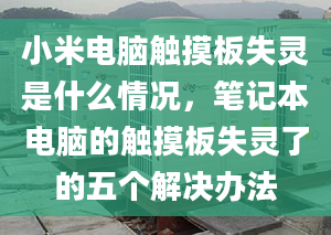 小米電腦觸摸板失靈是什么情況，筆記本電腦的觸摸板失靈了的五個(gè)解決辦法