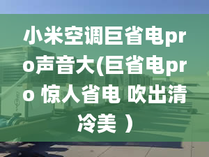 小米空調(diào)巨省電pro聲音大(巨省電pro 驚人省電 吹出清冷美 ）