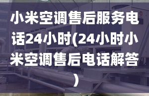 小米空調(diào)售后服務(wù)電話24小時(shí)(24小時(shí)小米空調(diào)售后電話解答）