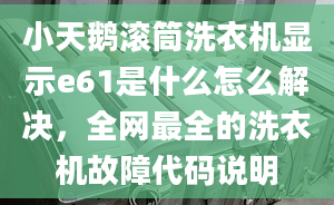 小天鵝滾筒洗衣機顯示e61是什么怎么解決，全網(wǎng)最全的洗衣機故障代碼說明