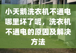 小天鵝洗衣機不通電哪里壞了呢，洗衣機不通電的原因及解決方法