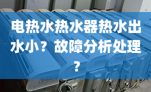 電熱水熱水器熱水出水小？故障分析處理？