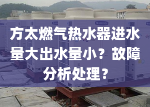 方太燃氣熱水器進水量大出水量?。抗收戏治鎏幚?？