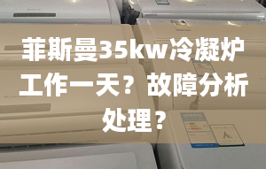 菲斯曼35kw冷凝爐工作一天？故障分析處理？