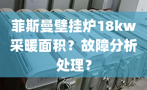 菲斯曼壁掛爐18kw采暖面積？故障分析處理？