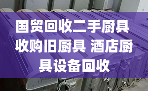 國(guó)貿(mào)回收二手廚具 收購(gòu)舊廚具 酒店廚具設(shè)備回收