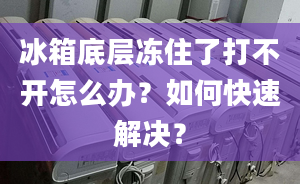 冰箱底層凍住了打不開(kāi)怎么辦？如何快速解決？