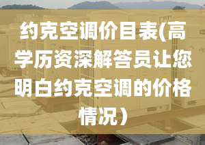 約克空調(diào)價(jià)目表(高學(xué)歷資深解答員讓您明白約克空調(diào)的價(jià)格情況）