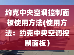 約克中央空調(diào)控制面板使用方法(使用方法：約克中央空調(diào)控制面板）