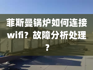 菲斯曼鍋爐如何連接wifi？故障分析處理？