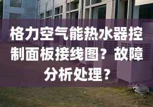 格力空氣能熱水器控制面板接線圖？故障分析處理？