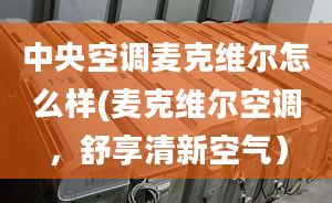 中央空調(diào)麥克維爾怎么樣(麥克維爾空調(diào)，舒享清新空氣）