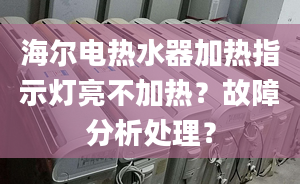 海爾電熱水器加熱指示燈亮不加熱？故障分析處理？