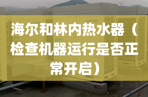 海爾和林內熱水器（檢查機器運行是否正常開啟）