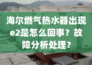 海爾燃?xì)鉄崴鞒霈F(xiàn)e2是怎么回事？故障分析處理？