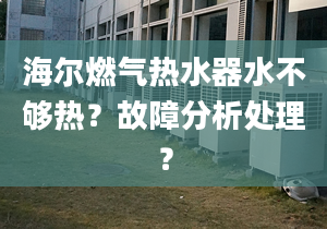 海爾燃氣熱水器水不夠熱？故障分析處理？