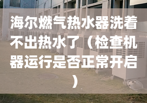 海爾燃氣熱水器洗著不出熱水了（檢查機器運行是否正常開啟）