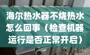 海爾熱水器不燒熱水怎么回事（檢查機(jī)器運(yùn)行是否正常開啟）