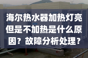 海爾熱水器加熱燈亮但是不加熱是什么原因？故障分析處理？