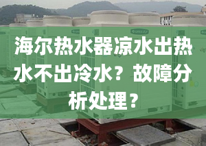 海爾熱水器涼水出熱水不出冷水？故障分析處理？