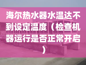 海爾熱水器水溫達(dá)不到設(shè)定溫度（檢查機(jī)器運(yùn)行是否正常開啟）