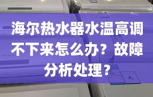 海爾熱水器水溫高調(diào)不下來怎么辦？故障分析處理？