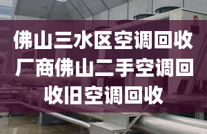 佛山三水區(qū)空調(diào)回收廠商佛山二手空調(diào)回收舊空調(diào)回收