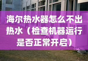 海爾熱水器怎么不出熱水（檢查機(jī)器運(yùn)行是否正常開啟）