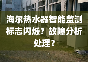 海爾熱水器智能監(jiān)測標(biāo)志閃爍？故障分析處理？