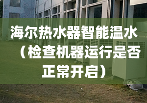 海爾熱水器智能溫水（檢查機(jī)器運(yùn)行是否正常開啟）