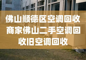 佛山順德區(qū)空調(diào)回收商家佛山二手空調(diào)回收舊空調(diào)回收