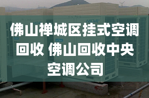 佛山禪城區(qū)掛式空調(diào)回收 佛山回收中央空調(diào)公司