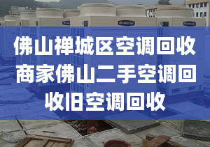 佛山禪城區(qū)空調(diào)回收商家佛山二手空調(diào)回收舊空調(diào)回收