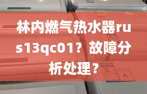 林內(nèi)燃氣熱水器rus13qc01？故障分析處理？