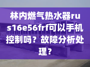 林內(nèi)燃?xì)鉄崴鱮us16e56frf可以手機(jī)控制嗎？故障分析處理？